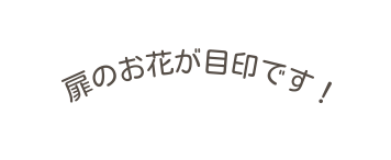 扉のお花が目印です