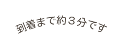 到着まで約３分です