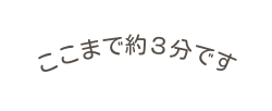 ここまで約３分です