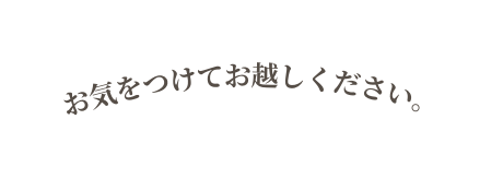 お気をつけてお越しください